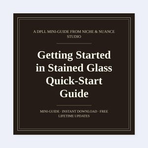 May include: A square digital guide with a dark brown background and white text. The title reads A DPLL MINI-GUIDE FROM NICHE & NUANCE STUDIO, Getting Started in Stained Glass Quick-Start Guide, and MINI-GUIDE INSTANT DOWNLOAD FREE LIFETIME UPDATES.