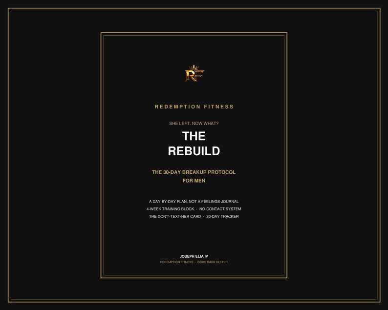 Puede incluir: Una cubierta de libro rectangular negra con texto y bordes dorados. El t&iacute;tulo dice THE REBUILD, THE 30-DAY BREAKUP PROTOCOL FOR MEN. Incluye el texto: REDEMPTION FITNESS, SHE LEFT. NOW WHAT?, A DAY-BY-DAY PLAN, 4-WEEK TRAINING BLOCK, JOSEPH ELIA IV.
