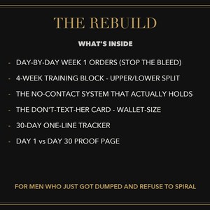 Puede incluir: Un gr&aacute;fico informativo negro titulado THE REBUILD, que enumera el contenido: DAY-BY-DAY WEEK 1 ORDERS, 4-WEEK TRAINING BLOCK, THE NO-CONTACT SYSTEM, THE DON'T-TEXT-HER CARD, 30-DAY ONE-LINE TRACKER y DAY 1 vs DAY 30 PROOF PAGE, para quienes fueron dejados.