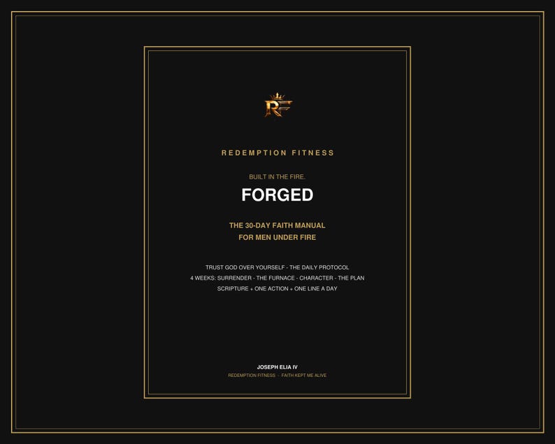 Puede incluir: Una portada de manual rectangular negra con texto dorado que dice REDEMPTION FITNESS, BUILT IN THE FIRE, FORGED, THE 30-DAY FAITH MANUAL FOR MEN UNDER FIRE, TRUST GOD OVER YOURSELF, THE DAILY PROTOCOL, 4 WEEKS: SURRENDER, THE FURNACE, CHARACTER, THE PLAN, SCRIPTURE, ONE ACTION, ONE LINE A DAY, JOSEPH ELIA IV, REDEMPTION FITNESS - FAITH KEPT ME ALIVE y un logotipo RF.