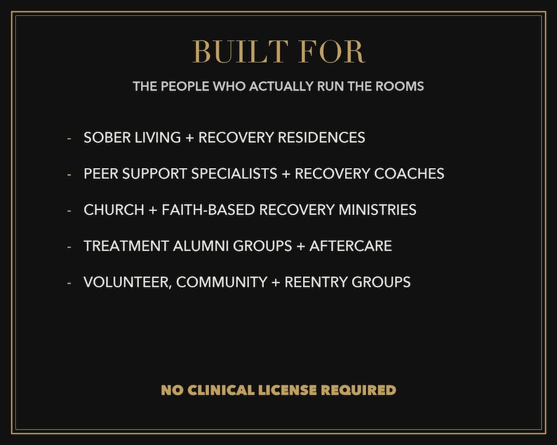 May include: A black informational graphic with gold text reading: BUILT FOR THE PEOPLE WHO ACTUALLY RUN THE ROOMS. It lists: SOBER LIVING + RECOVERY RESIDENCES, PEER SUPPORT SPECIALISTS + RECOVERY COACHES, CHURCH + FAITH-BASED RECOVERY MINISTRIES, TREATMENT ALUMNI GROUPS + AFTERCARE, VOLUNTEER, COMMUNITY + REENTRY GROUPS. NO CLINICAL LICENSE REQUIRED.