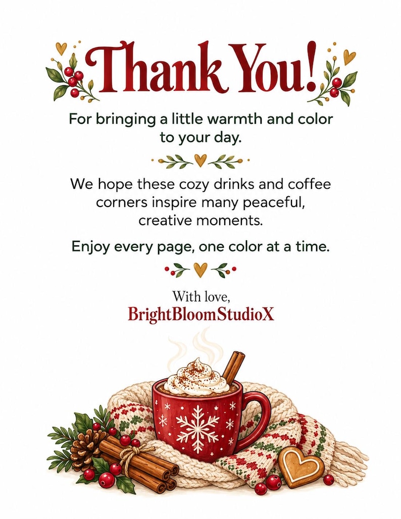 May include: A thank you card featuring the text Thank You! For bringing a little warmth and color to your day. We hope these cozy drinks and coffee corners inspire many peaceful, creative moments. Enjoy every page, one color at a time. With love, BrightBloomStudioX. Below the text is a red mug with a white snowflake, whipped cream, and a cinnamon stick, resting on a knit scarf with pinecones, berries, and a heart-shaped cookie.