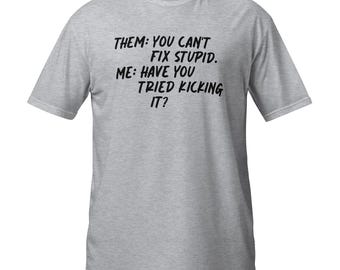 Them: you can't fix Stupid. Me, have you tried kicking it?