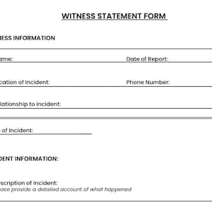 以下が含まれることがあります： WITNESS STATEMENT FORMというタイトルの白黒の証言記録用紙。WITNESS INFORMATIONセクションにはName、Date of Report、Location of Incident、Phone Number、Relationship to incidentの項目があり、INCIDENT INFORMATIONセクションにはDate of IncidentとDescription of Incidentの入力欄がある。