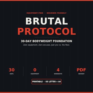 Peut inclure: Un document numérique noir intitulé BRUTAL PROTOCOL 30-DAY BODYWEIGHT FOUNDATION. Le texte inclut EQUIPMENT-FREE, BEGINNER FRIENDLY, Zero equipment. Zero excuses. Just you vs. the floor. Comprend 30 DAYS, 0 EQUIPMENT, 4 WORKOUTS, PDF INSTANT, et PRINTABLE US LETTER + A4.