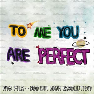 May include: A digital graphic design featuring the text TO ME YOU ARE PERFECT in colorful, hand-drawn style lettering. The words are accented with illustrations of a yellow shooting star, a small planet with rings, and several tiny hearts and stars.