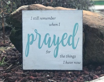 I still remember when I prayed for the things I have now - Inspirational Sign - 14" x 14" - SignsbyDenise