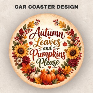 May include: A circular car coaster featuring the text "Autumn Leaves and Pumpkins Please" in dark brown script. The design is surrounded by a wreath of yellow sunflowers, red dahlias, orange and yellow autumn leaves, red berries, and pumpkins.