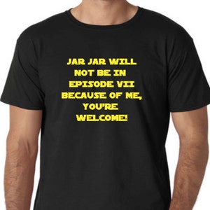 Könnte beinhalten: Schwarzes T-Shirt mit gelbem Text, der "JAR JAR WILL NOT BE IN EPISODE VII BECAUSE OF ME, YOU'RE WELCOME!" lautet.