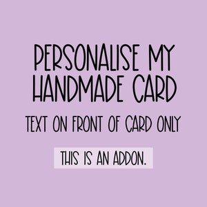 Personalise My Card ADDON, This listing is to change the text on the font of the card. Please remember to purchase your card as well :-)
