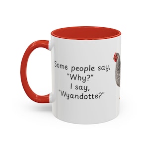 May include: A white ceramic mug with a bright red handle and interior rim. The mug features a graphic of a Wyandotte chicken and the black text: Some people say, "Why?" I say, "Wyandotte?" The design is printed on the front of the cylindrical mug.