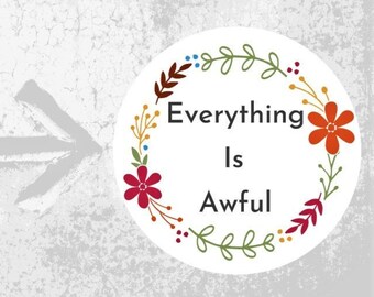 Everything is Awful Floral Sticker / Large Sticker for Cars, Windows, Laptops, Glasses / Waterproof Sticker for Indoors or Outdoors