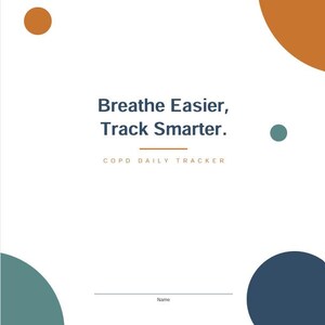 May include: A white document cover featuring the dark blue text "Breathe Easier, Track Smarter." and "COPD DAILY TRACKER" in orange. The design includes a horizontal orange line, a line for a name, and scattered circles in orange, teal, and dark blue.