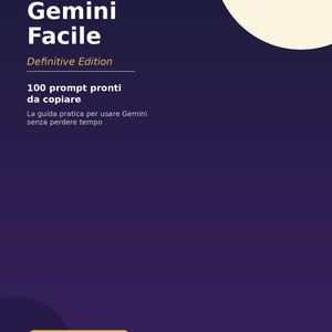 Gemini Easy - PDF Guide: 100 Ready-Made Prompts for Beginners | Google Gemini Prompts in Italian | Artificial Intelligence Ebook