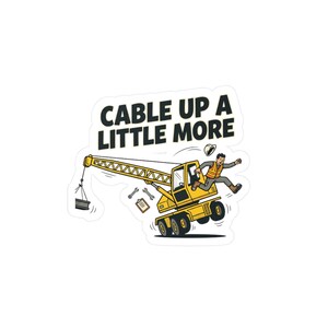 May include: A sticker featuring a yellow construction crane lifting a load, with a worker in an orange safety vest jumping from the cab. The text CABLE UP A LITTLE MORE is printed above the crane, accompanied by floating wrenches and a clipboard.
