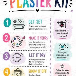 May include: A Paint Your Own Plaster Kit instruction sheet featuring colorful text and icons. Steps include: 1. Get Set, 2. Make It Yours, 3. Let It Dry, 4. Show It Off. Includes prompts to share creations on social media and follow for more projects.