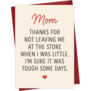 May include: A cream-colored greeting card with red and black text that reads: Mom THANKS FOR NOT LEAVING ME AT THE STORE WHEN I WAS LITTLE. I'M SURE IT WAS TOUGH SOME DAYS. A small red heart is printed below the text, and a red envelope is behind it.