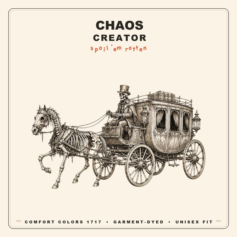 May include: A graphic illustration featuring a skeleton in a top hat driving a skeletal horse-drawn carriage. The text reads CHAOS CREATOR, spoil 'em rotten, COMFORT COLORS 1717, GARMENT-DYED, and UNISEX FIT. The design is rendered in black ink on a cream background.
