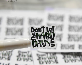 Don't Let the Hard Days Win Stickers | 13 Stickers | 9 -  1" x .94" & 4 - .76" x .68" | 3.5 x 4.5" Sheet | White or Clear Matte | 2 Sizes