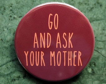 PINNBACK BUTTON or MAGNET, Go an Ask your Mother, Ø 1.5 Inch Badge, Mother, mothersday, fun, typography