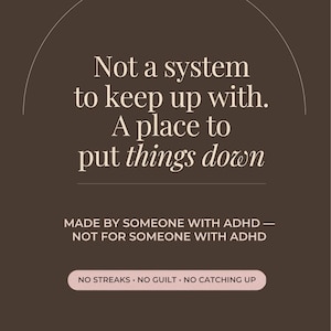 Dark brown text slide reading not a system to keep up with, a place to put things down. Below in small capitals: made by someone with ADHD, not for someone with ADHD, and no streaks, no guilt, no catching up.