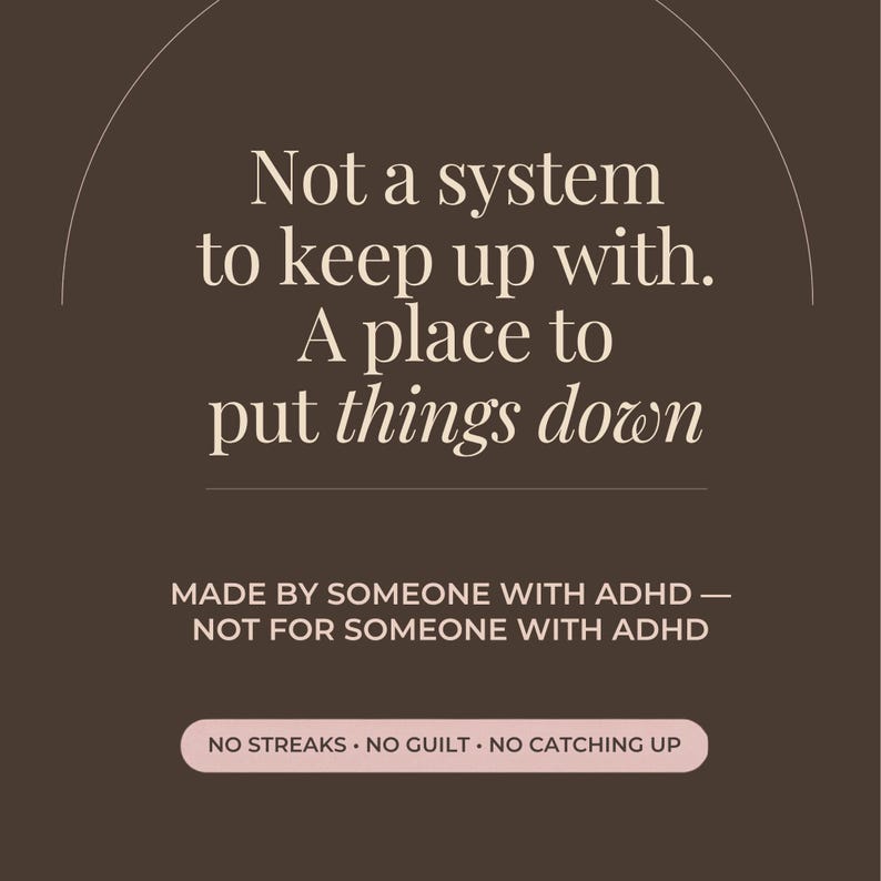 Dark brown text slide reading not a system to keep up with, a place to put things down. Below in small capitals: made by someone with ADHD, not for someone with ADHD, and no streaks, no guilt, no catching up.