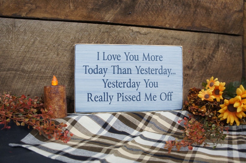 I Love You More Today Than Yesterday. Yesterday You Really Pissed Me Off. Rustic Sign, Distressed & Antiqued, Perfect for Any Couple image 1