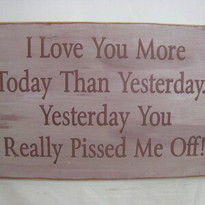 I Love You More Today Than Yesterday. Yesterday You Really Pissed Me Off. Rustic Sign, Distressed & Antiqued, Perfect for Any Couple image 6