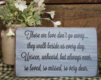 Those We Love Dont Go Away They Walk Beside Us Every Day Memorial Sign Unseen, unheard, but always near, so loved, so missed so very dear.