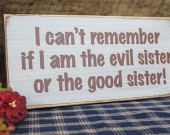 Rustic Prim sign For Sisters... I can't remember if I am the Evil Sister or the Good Sister. Great Gift for Sisters, Sure to bring a Smile