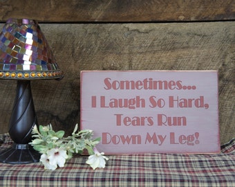 Sometimes I Laugh So Hard Tears Run Down My Leg! Know someone like this? Rustic Style Fun Sign Sure to get a laugh when you give as gift