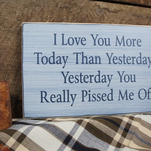 I Love You More Today Than Yesterday. Yesterday You Really Pissed Me Off. Rustic Sign, Distressed & Antiqued, Perfect for Any Couple image 5