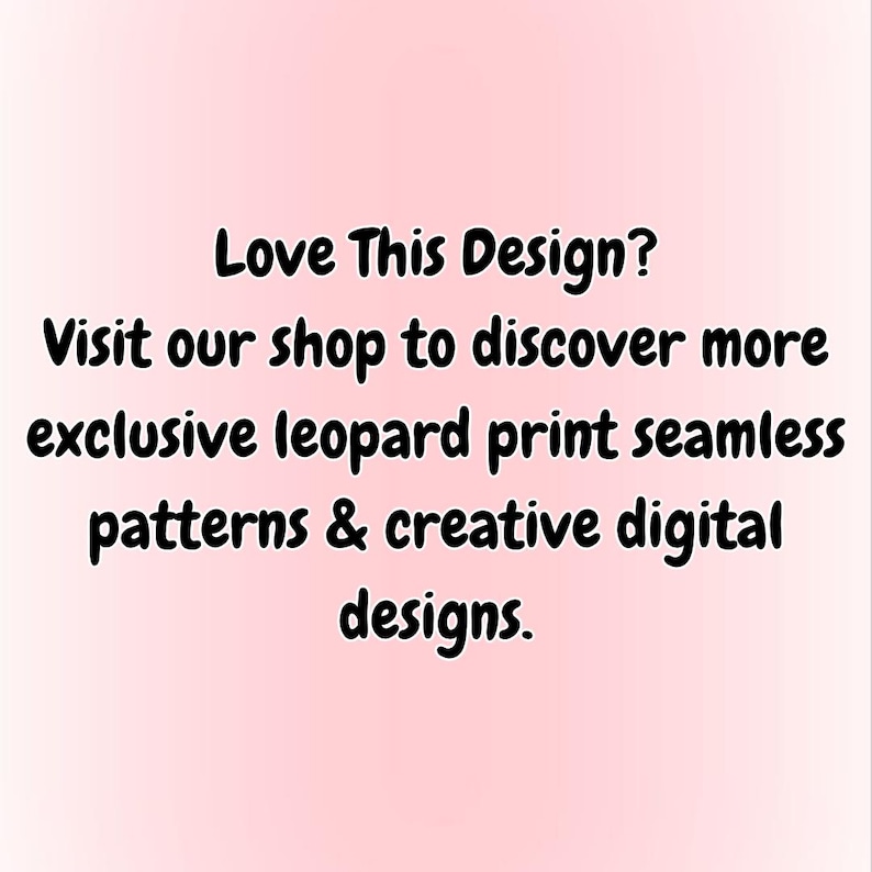 May include: A light pink background featuring black text that reads: Love This Design? Visit our shop to discover more exclusive leopard print seamless patterns & creative digital designs. The text is centered and written in a bold, rounded font.