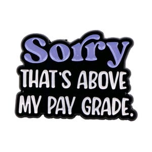 May include: A black enamel pin with the text "Sorry" in light purple, and "THAT'S ABOVE MY PAY GRADE" in white. The pin has a black border and is a fun, humorous accessory.
