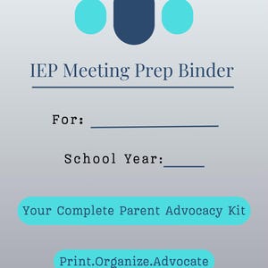 May include: A digital document cover titled IEP Meeting Prep Binder with a light gray gradient background. It features a dark blue oval flanked by two cyan circles, with fields for For and School Year, plus text reading Your Complete Parent Advocacy Kit and Print.Organize.Advocate.