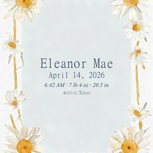 May include: A rectangular birth announcement print featuring a watercolor daisy border. The text reads: Eleanor Mae, April 14, 2026, 6:42 AM, 7 lb 4 oz, 20.5 in, Austin, Texas. The design uses white and yellow flowers on a pale blue background.