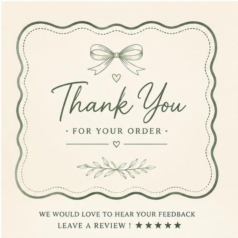 May include: A cream-colored card featuring a dark green scalloped border, a bow icon, and the text Thank You FOR YOUR ORDER. Below, it reads WE WOULD LOVE TO HEAR YOUR FEEDBACK LEAVE A REVIEW with five star icons. A small leaf illustration is included.