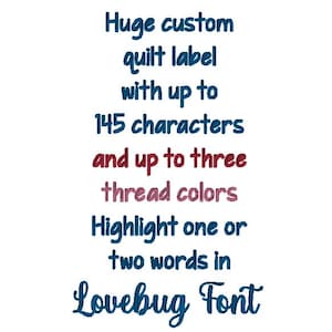 May include: A custom quilt label featuring embroidered text that reads: Huge custom quilt label with up to 145 characters and up to three thread colors. Highlight one or two words in Lovebug Font. The text uses dark blue and maroon thread.