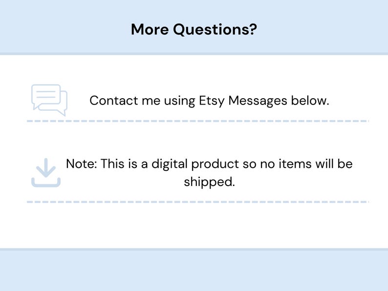 Pode incluir: Um gr&aacute;fico informativo com o t&iacute;tulo More Questions? apresentando um &iacute;cone de bal&atilde;o de fala ao lado do texto Contact me using Etsy Messages below e um &iacute;cone de download ao lado do texto Note: This is a digital product so no items will be shipped.