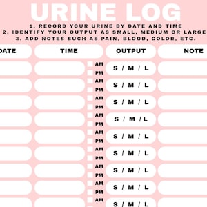 May include: A light pink urine log tracking sheet with white entry fields. The header reads URINE LOG, followed by instructions to record date, time, output size as S, M, or L, and notes. It features columns for date, time, AM/PM, output, and notes.