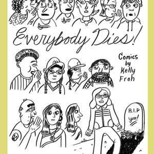 May include: A black and white comic book cover titled Everybody Dies! Comics by Kelly Froh. The illustration features a collection of various characters with expressive faces, some whispering, and one person standing near a tombstone marked R.I.P. you!