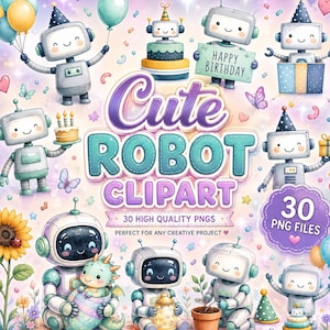 May include: A digital collection of cute robot clipart featuring various illustrations of smiling robots with party hats, balloons, birthday cakes, and gifts. The central text reads Cute Robot Clipart, 30 High Quality PNGs, and 30 PNG Files.