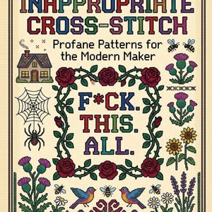 Peut inclure: Une couverture de livre intitulée Inappropriate Cross-Stitch: Profane Patterns for the Modern Maker, avec un motif central au point de croix de roses rouges entourant le texte F*CK. THIS. ALL. et des illustrations de maison, araignée, abeilles et fleurs.