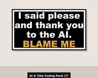 Pode incluir: Uma placa retangular com fundo preto e borda branca. O texto em branco diz: I said please and thank you to the AI. As palavras BLAME ME estão impressas em amarelo abaixo. Uma etiqueta preta menor abaixo diz: AI & Vibe Coding Pack (7) instant digital download.