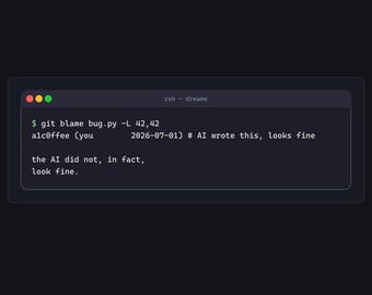 May include: A dark-themed digital wall art print featuring a terminal window interface. The text reads: git blame bug.py -L 42,42, alc0ffee (you 2026-07-01) # AI wrote this, looks fine, and the AI did not, in fact, look fine.