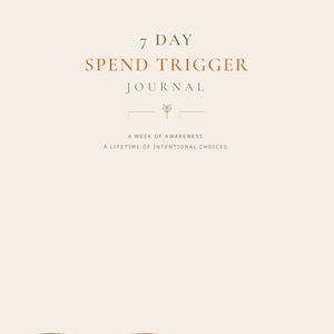 May include: A cream-coloured journal cover featuring the text 7 DAY SPEND TRIGGER JOURNAL in dark green and terracotta. Below the title is a small plant icon, followed by the text A WEEK OF AWARENESS. A LIFETIME OF INTENTIONAL CHOICES.
