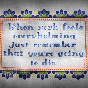 May include: Cross-stitch embroidery with a blue and white border and a white background. The text reads "When work feels overwhelming, just remember that you're going to die."