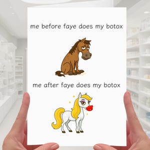 May include: A white greeting card featuring the text "me before faye does my botox" above a cartoon brown horse. Below, the text "me after faye does my botox" is above a cartoon white horse with blonde hair and red lips.