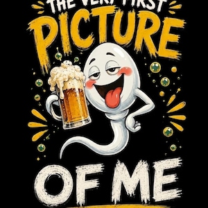 May include: A graphic illustration on a black background featuring a cartoon sperm character with a smiling face, red cheeks, and tongue out, holding a glass of beer with foam. The text reads THE VERY FIRST PICTURE OF ME in yellow and white.