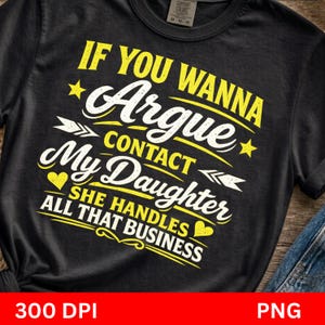 May include: A black t-shirt featuring yellow and white text that reads: IF YOU WANNA Argue CONTACT My Daughter SHE HANDLES ALL THAT BUSINESS. The design includes decorative stars, arrows, and heart icons arranged around the bold lettering.